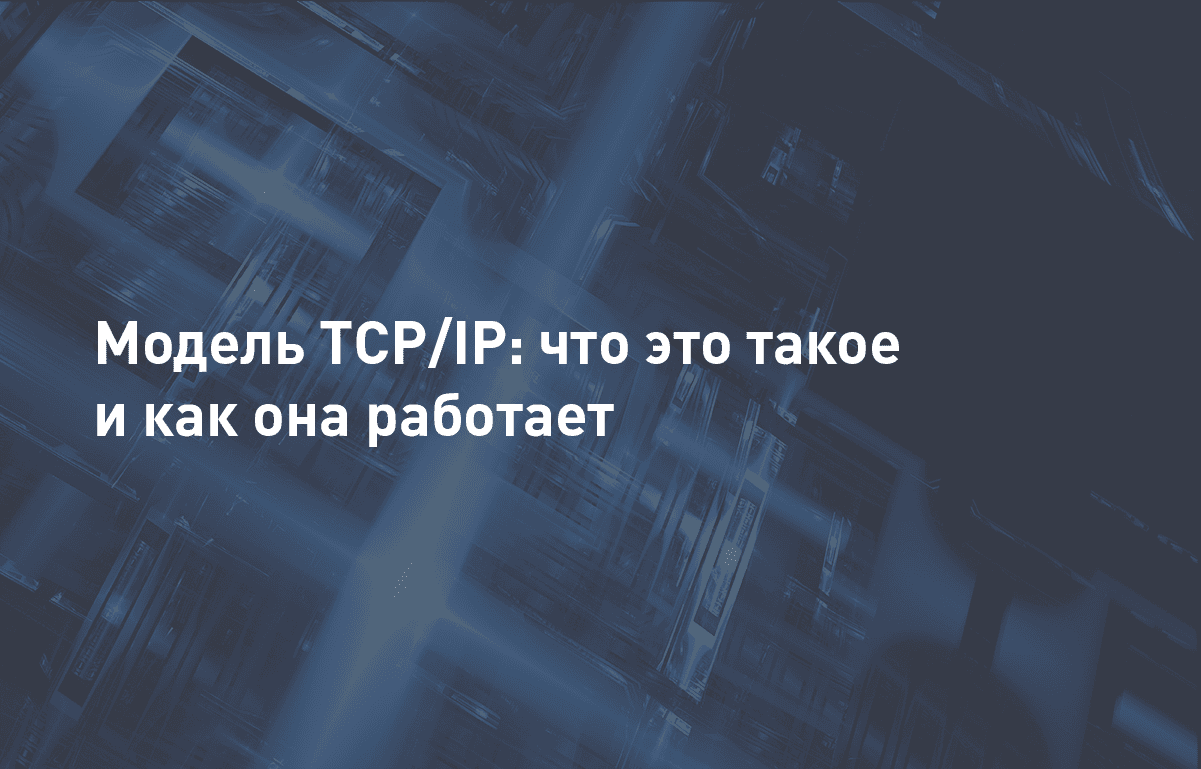 Модель TCP/IP: что это такое и как она работает