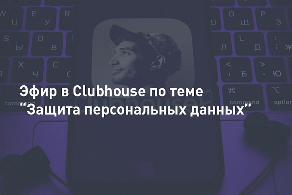 Эфир в Clubhouse. Тема: Защита персональных данных