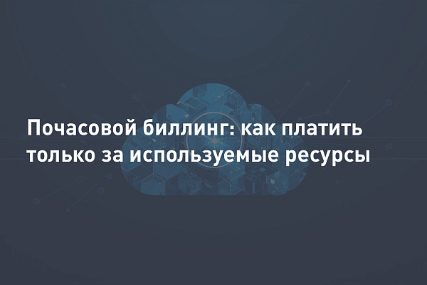 Почасовой биллинг в облаке: как платить только за используемые ресурсы