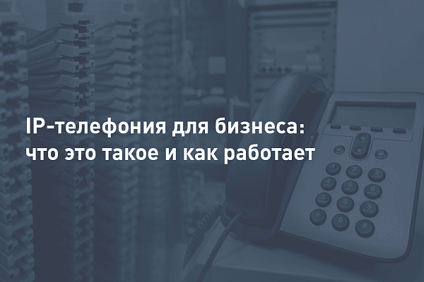 IP-телефония для бизнеса: что это такое, как работает и как внедрить