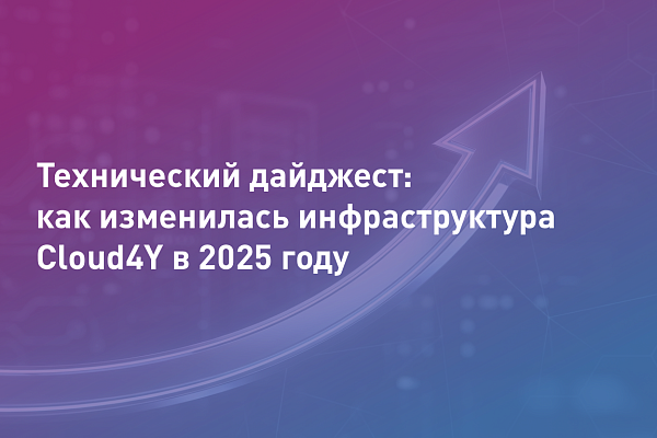 Технический дайджест: как изменилась инфраструктура Cloud4Y в 2025 году