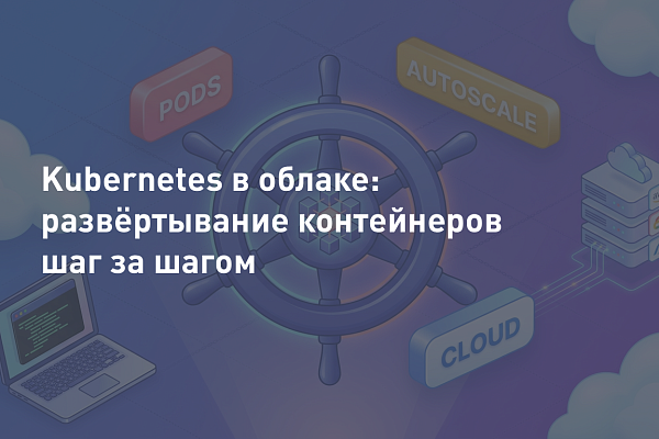 Kubernetes в облаке: развёртывание контейнеров шаг за шагом