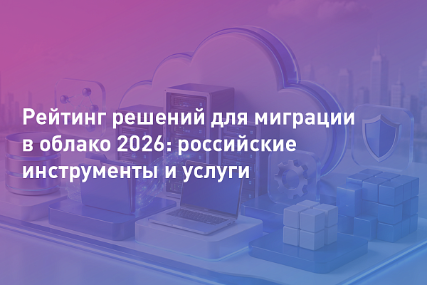 Рейтинг решений для миграции в облако 2026: российские инструменты и услуги