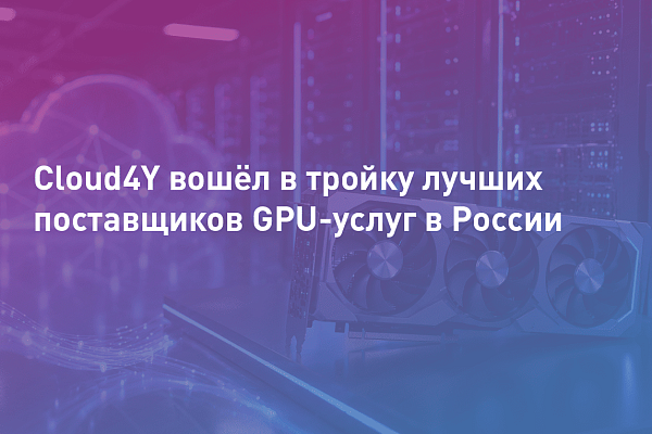 Cloud4Y вошёл в тройку лучших поставщиков GPU-услуг в России