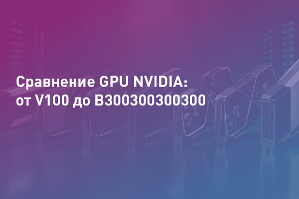 Сравнение GPU NVIDIA: от V100 до B300