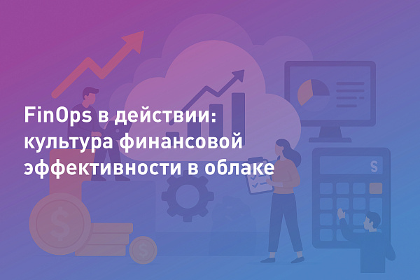 FinOps в действии: культура финансовой эффективности в облаке