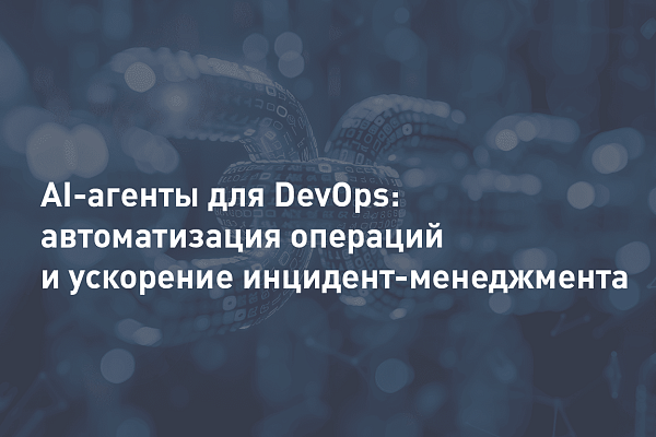 AI-агенты для DevOps: автоматизация операций и ускорение инцидент-менеджмента
