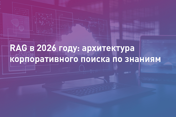 Production-ready RAG в 2026: векторные базы, embedding-модели и архитектура корпоративного поиска по знаниям