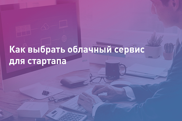 Как выбрать облачный сервис для стартапа
